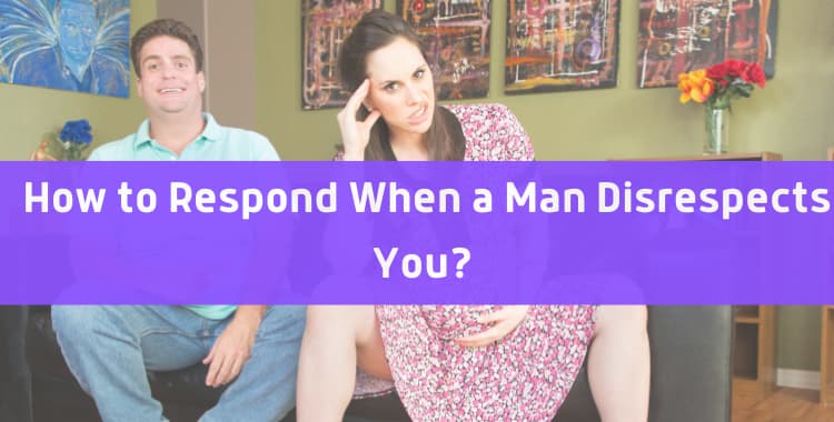 How to Respond When a Man Disrespects You 